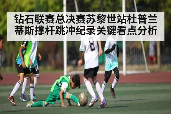 钻石联赛总决赛苏黎世站杜普兰蒂斯撑杆跳冲纪录关键看点分析