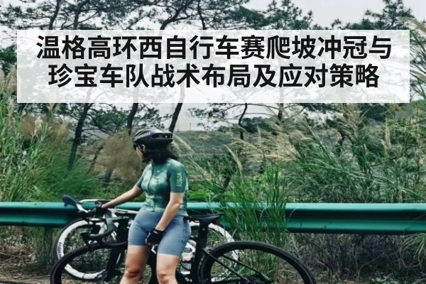 温格高环西自行车赛爬坡冲冠与珍宝车队战术布局及应对策略
