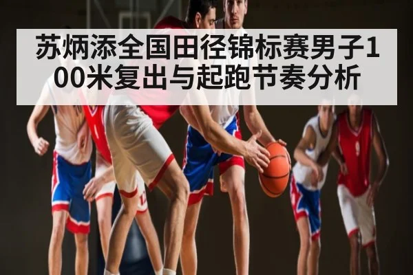 苏炳添全国田径锦标赛男子100米复出与起跑节奏分析