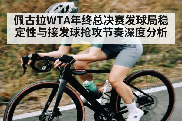佩古拉WTA年终总决赛发球局稳定性与接发球抢攻节奏深度分析