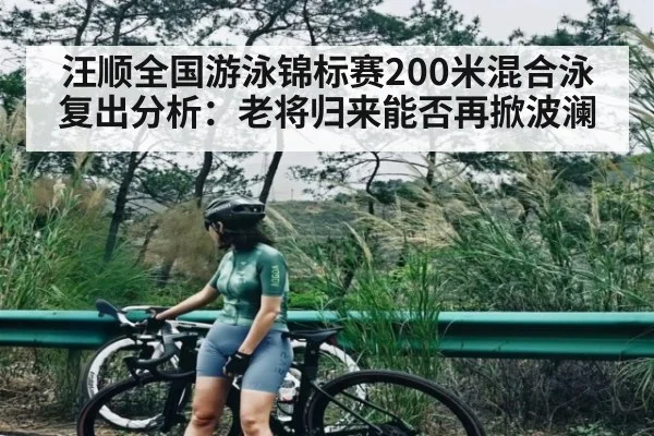 汪顺全国游泳锦标赛200米混合泳复出分析：老将归来能否再掀波澜