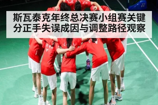 斯瓦泰克年终总决赛小组赛关键分正手失误成因与调整路径观察
